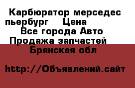 Карбюратор мерседес пьербург  › Цена ­ 45 000 - Все города Авто » Продажа запчастей   . Брянская обл.